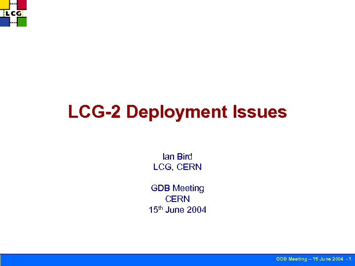 LCG-2 Deployment Issues Ian Bird LCG, CERN GDB Meeting CERN 15 th June 2004