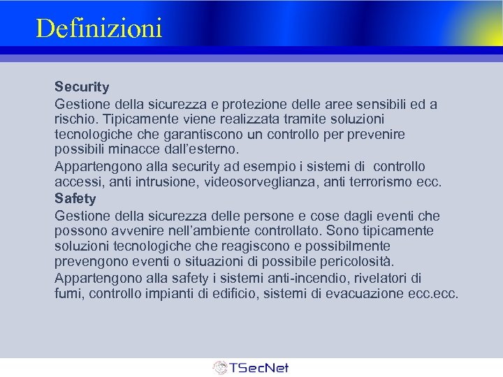 Definizioni Security Gestione della sicurezza e protezione delle aree sensibili ed a rischio. Tipicamente