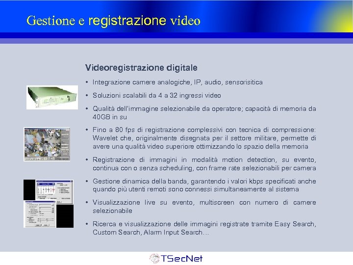 Gestione e registrazione video Videoregistrazione digitale • Integrazione camere analogiche, IP, audio, sensorisitica •