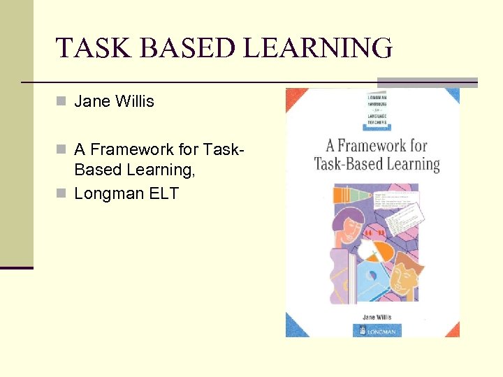 TASK BASED LEARNING n Jane Willis n A Framework for Task- Based Learning, n