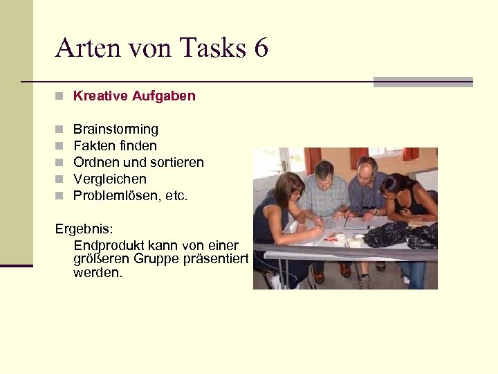 Arten von Tasks 6 n Kreative Aufgaben n n Brainstorming Fakten finden Ordnen und