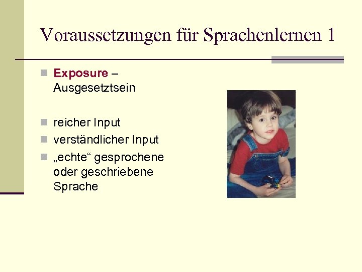 Voraussetzungen für Sprachenlernen 1 n Exposure – Ausgesetztsein n reicher Input n verständlicher Input