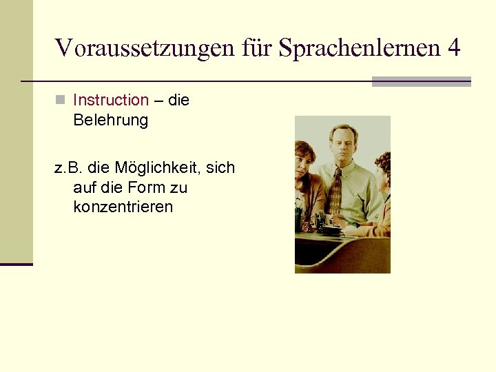 Voraussetzungen für Sprachenlernen 4 n Instruction – die Belehrung z. B. die Möglichkeit, sich