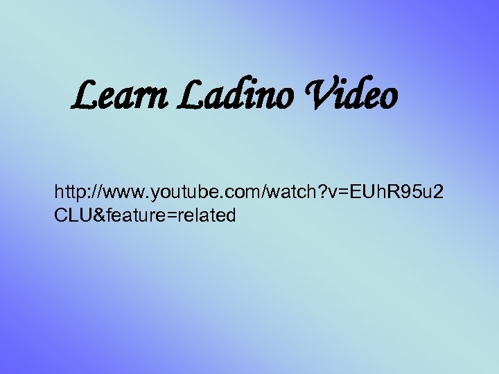 Learn Ladino Video http: //www. youtube. com/watch? v=EUh. R 95 u 2 CLU&feature=related 