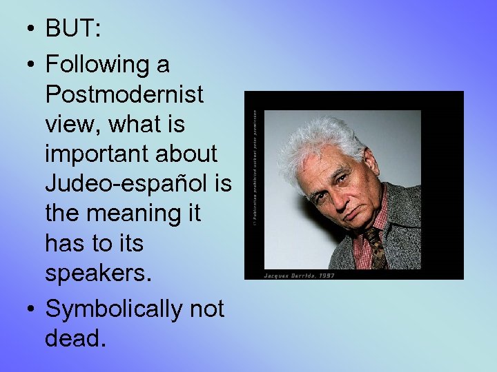  • BUT: • Following a Postmodernist view, what is important about Judeo-español is