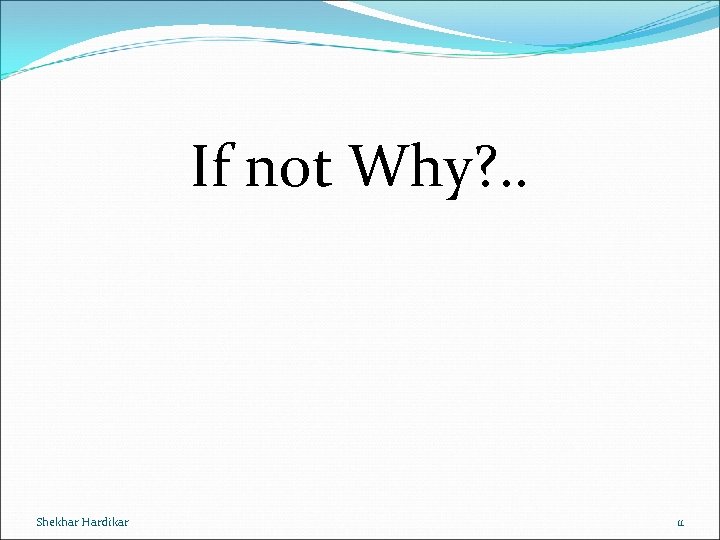If not Why? . . Shekhar Hardikar 11 