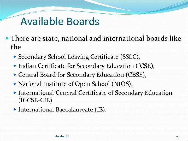 Available Boards There are state, national and international boards like the Secondary School Leaving