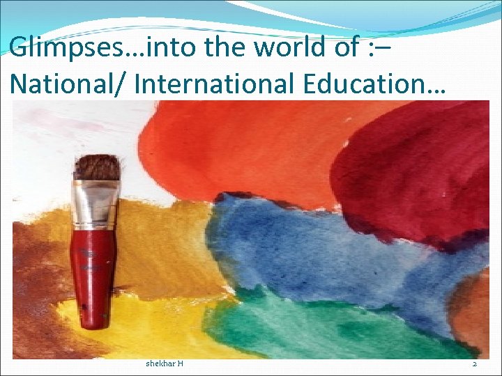 Glimpses…into the world of : – National/ International Education… shekhar H 2 