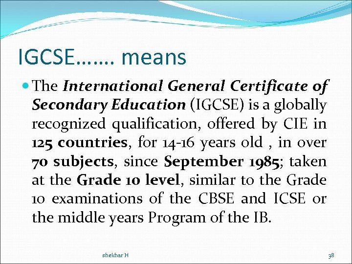 IGCSE……. means The International General Certificate of Secondary Education (IGCSE) is a globally recognized
