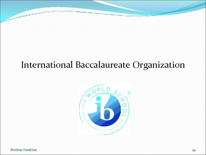 International Baccalaureate Organization Shekhar Hardikar 45 