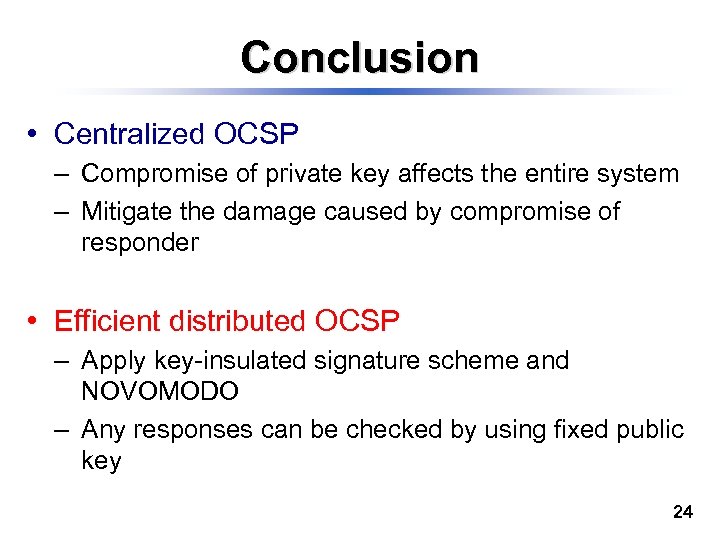 Conclusion • Centralized OCSP – Compromise of private key affects the entire system –