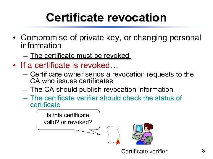 Certificate revocation • Compromise of private key, or changing personal information – The certificate