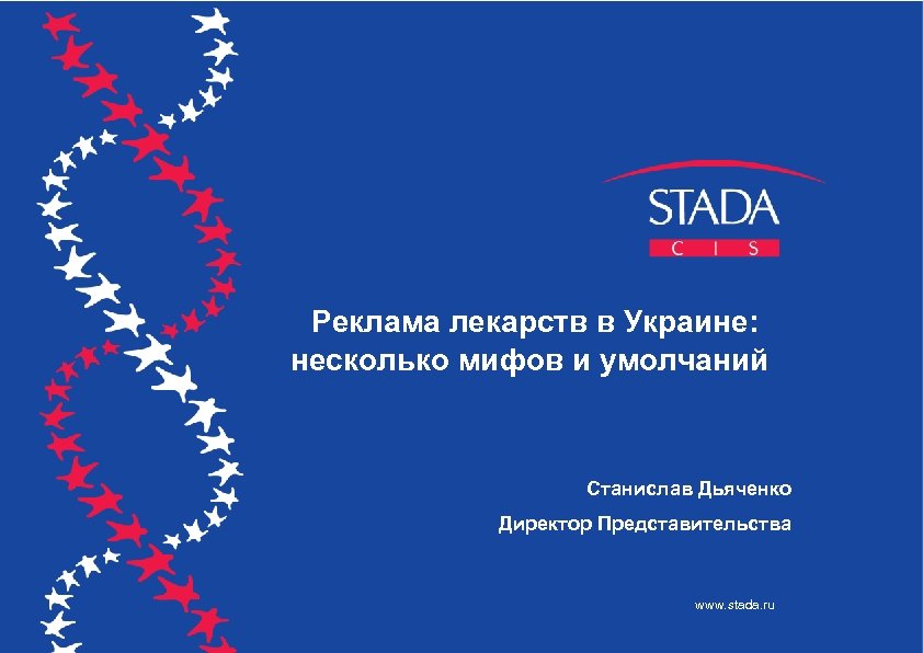 Реклама лекарств в Украине: несколько мифов и умолчаний Станислав Дьяченко Директор Представительства www. stada.