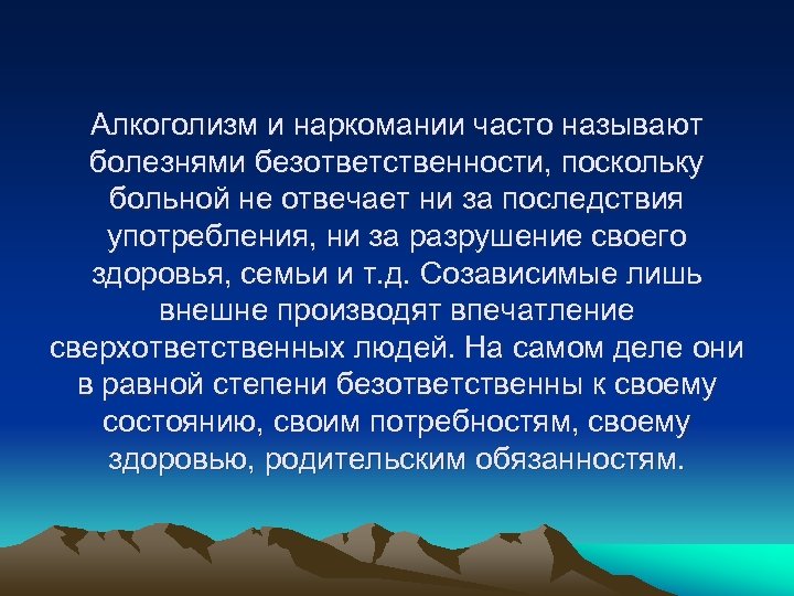 Алкоголизм и наркомании часто называют болезнями безответственности, поскольку больной не отвечает ни за последствия