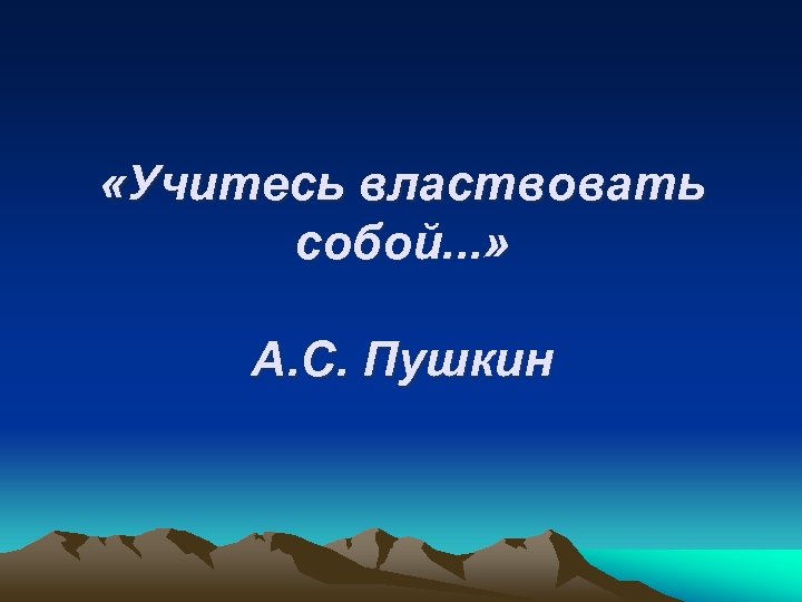  «Учитесь властвовать собой. . . » А. С. Пушкин 