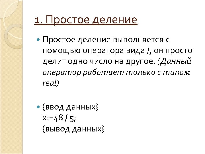 1. Простое деление выполняется с помощью оператора вида /, он просто делит одно число