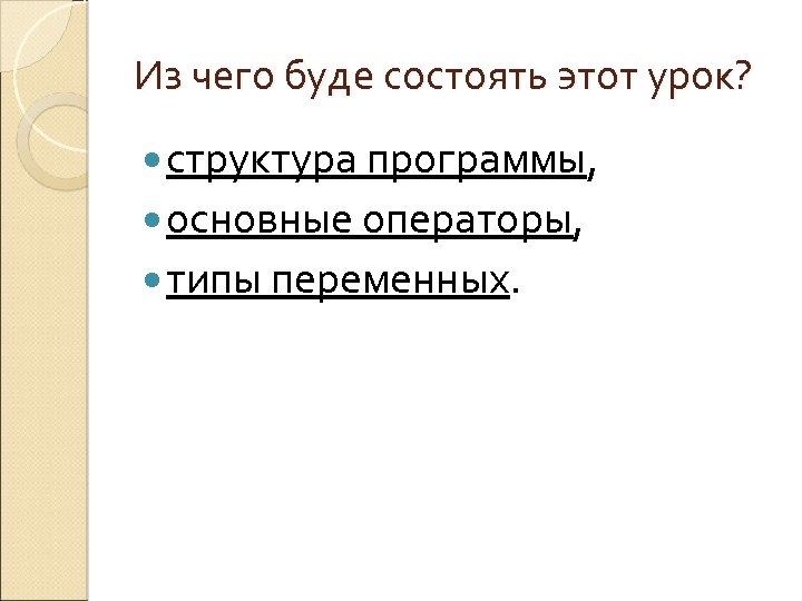 Из чего буде состоять этот урок? структура программы, основные операторы, типы переменных. 