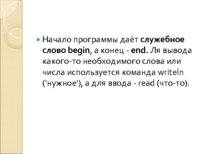  Начало программы даёт служебное слово begin, а конец - end. Ля вывода какого-то