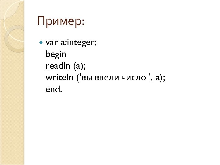 Пример: var a: integer; begin readln (a); writeln ('вы ввели число ', a); end.