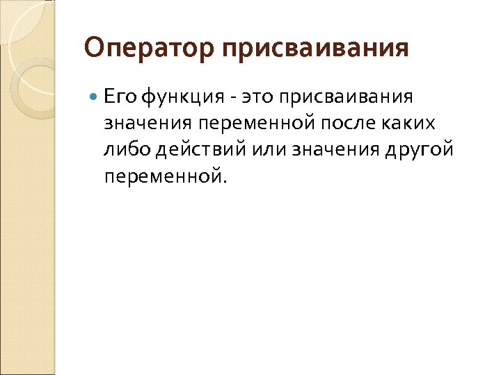 Оператор присваивания Его функция - это присваивания значения переменной после каких либо действий или