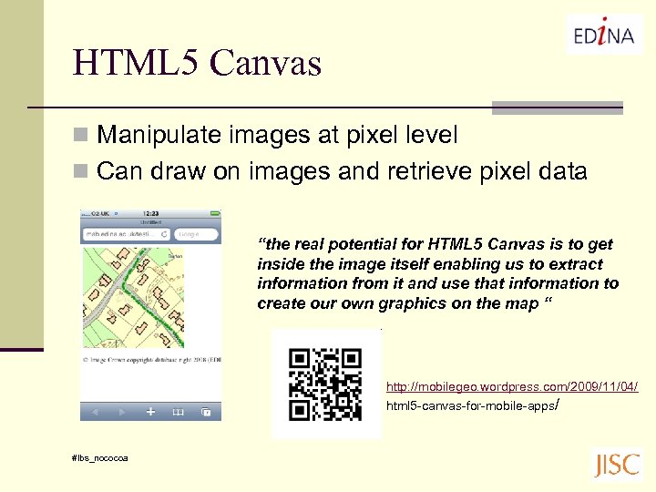 HTML 5 Canvas n Manipulate images at pixel level n Can draw on images