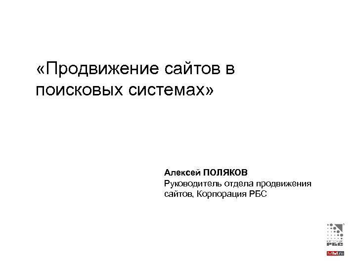  «Продвижение сайтов в поисковых системах» Алексей ПОЛЯКОВ Руководитель отдела продвижения сайтов, Корпорация РБС