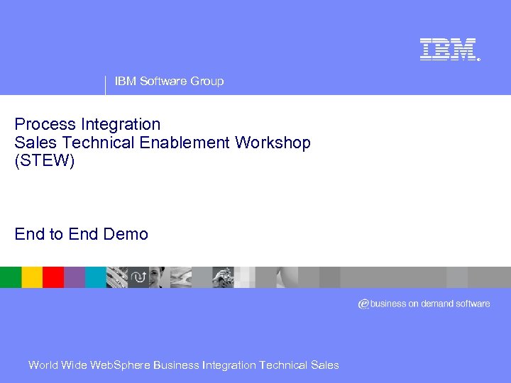 ® IBM Software Group Process Integration Sales Technical Enablement Workshop (STEW) End to End