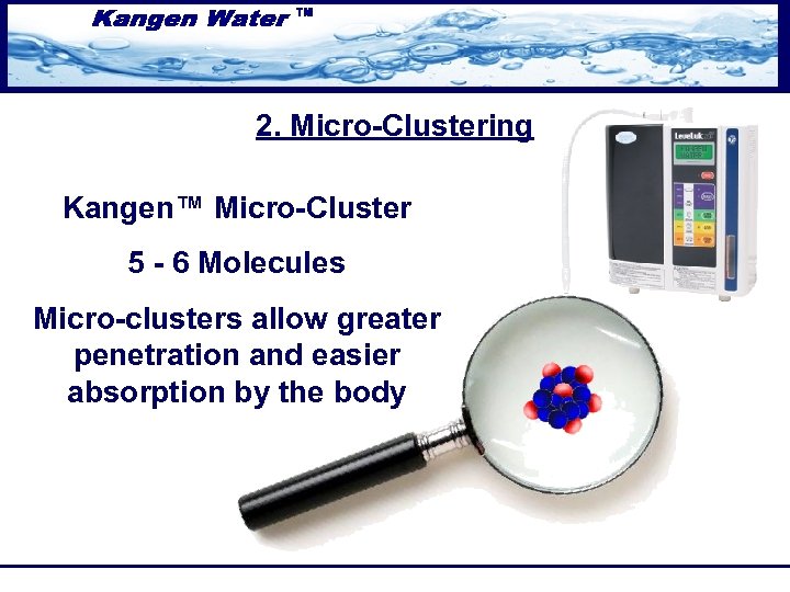 2. Micro-Clustering Kangen™ Micro-Cluster 5 - 6 Molecules Micro-clusters allow greater penetration and easier