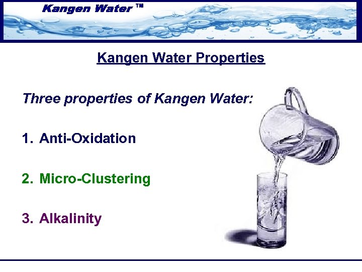 Kangen Water Properties Three properties of Kangen Water: 1. Anti-Oxidation 2. Micro-Clustering 3. Alkalinity