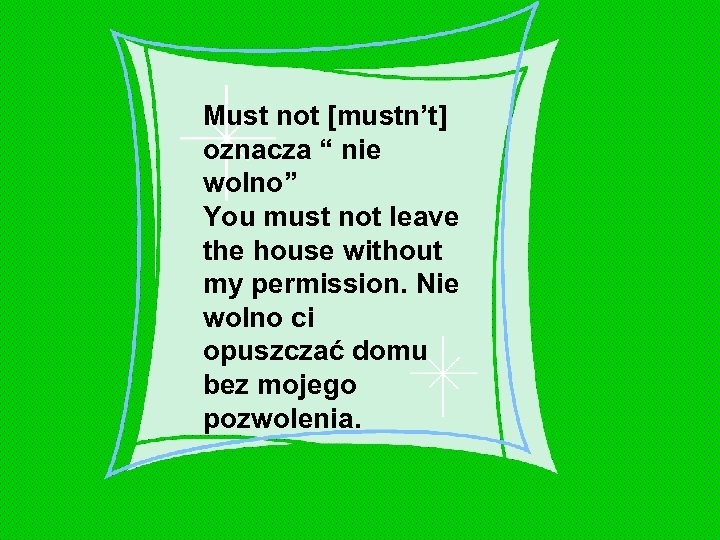 Must not [mustn’t] oznacza “ nie wolno” You must not leave the house without