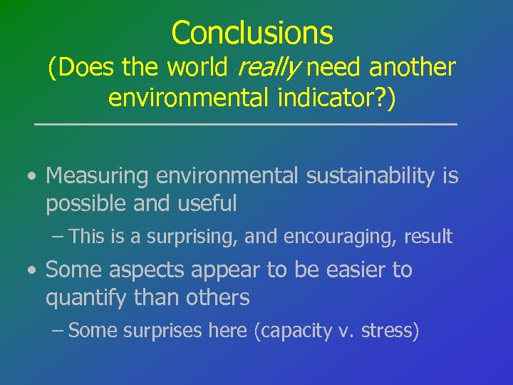 Conclusions (Does the world really need another environmental indicator? ) • Measuring environmental sustainability