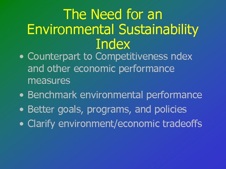 The Need for an Environmental Sustainability Index • Counterpart to Competitiveness ndex and other