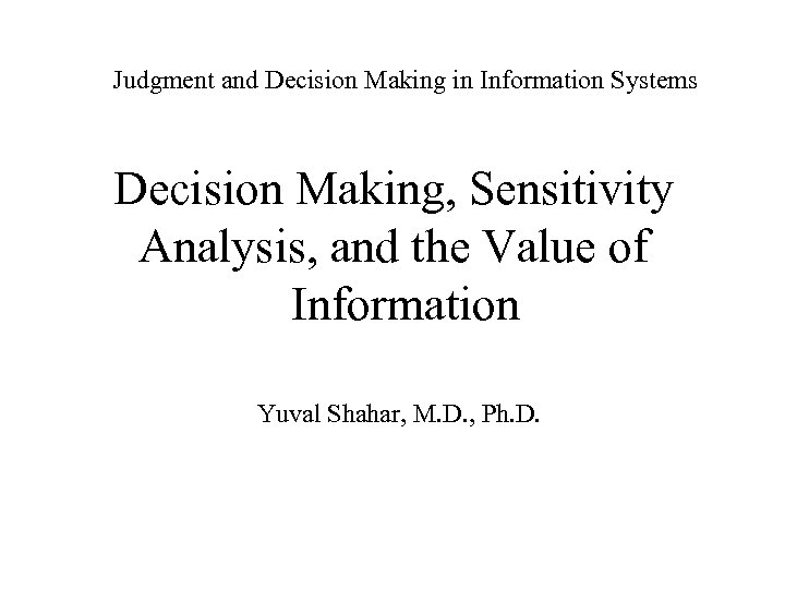 Judgment and Decision Making in Information Systems Decision Making, Sensitivity Analysis, and the Value