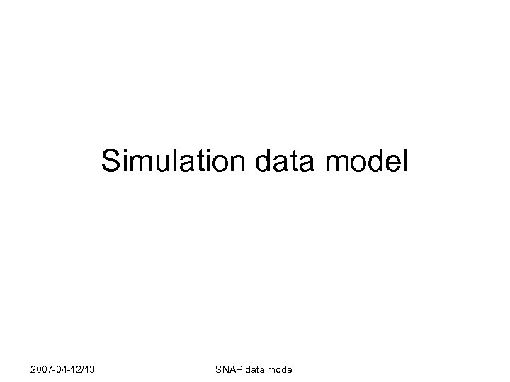 Simulation data model 2007 -04 -12/13 SNAP data model 