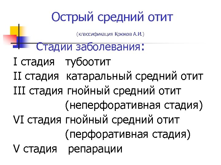 Острый средний отит (классификация Крюков А. И. ) Стадии заболевания: I стадия тубоотит II