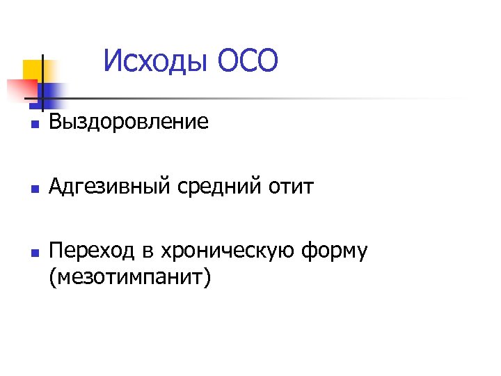 Исходы ОСО n Выздоровление n Адгезивный средний отит n Переход в хроническую форму (мезотимпанит)