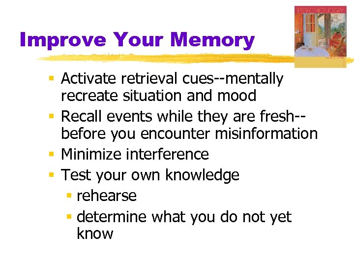 Improve Your Memory § Activate retrieval cues--mentally recreate situation and mood § Recall events