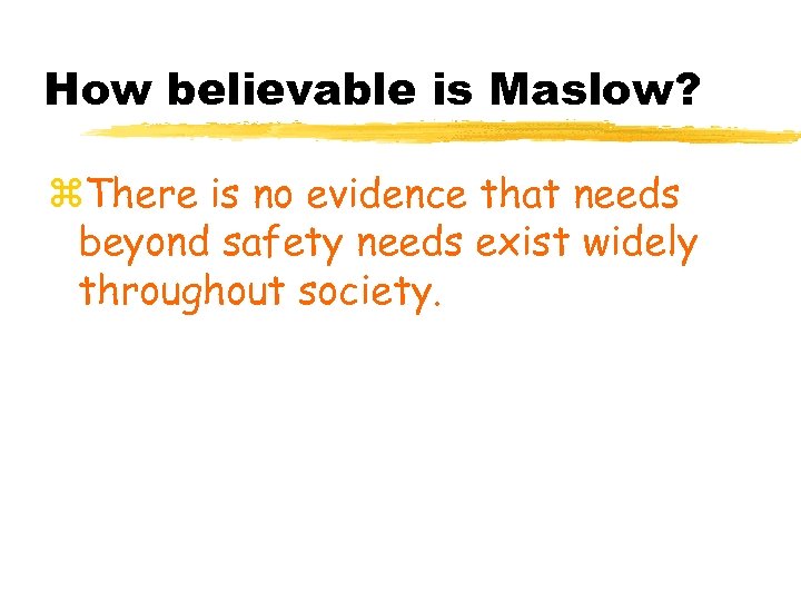 How believable is Maslow? z. There is no evidence that needs beyond safety needs