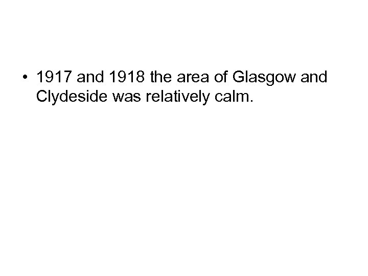  • 1917 and 1918 the area of Glasgow and Clydeside was relatively calm.