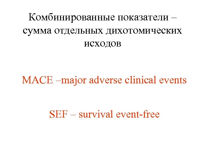 Комбинированные показатели – сумма отдельных дихотомических исходов MACE –major adverse clinical events SEF –