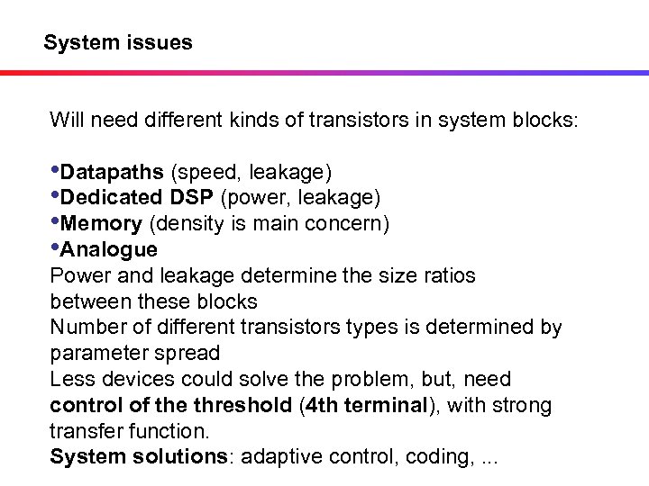 System issues Will need different kinds of transistors in system blocks: • Datapaths (speed,