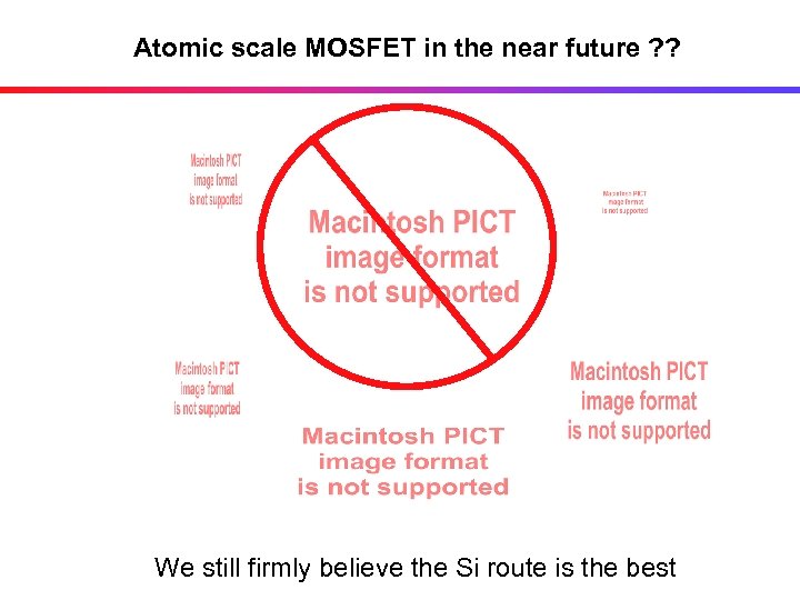 Atomic scale MOSFET in the near future ? ? We still firmly believe the