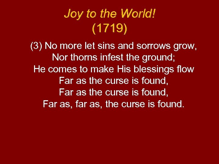 Joy to the World! (1719) (3) No more let sins and sorrows grow, Nor