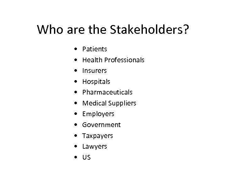 Who are the Stakeholders? • • • Patients Health Professionals Insurers Hospitals Pharmaceuticals Medical