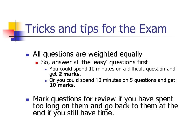 Tricks and tips for the Exam n All questions are weighted equally n So,