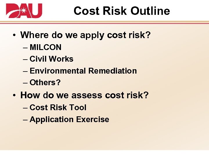 Cost Risk Outline • Where do we apply cost risk? – MILCON – Civil