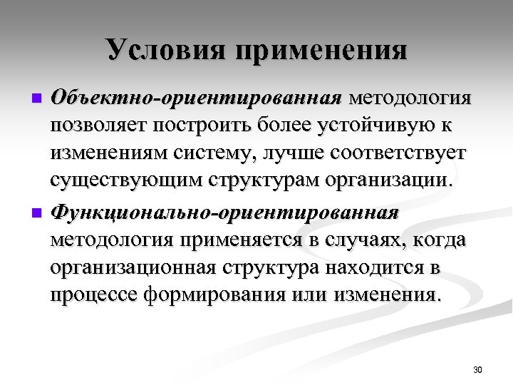 Условия применения Объектно-ориентированная методология позволяет построить более устойчивую к изменениям систему, лучше соответствует существующим