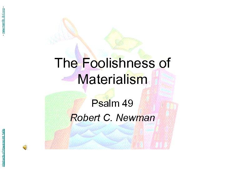 - newmanlib. ibri. org - The Foolishness of Materialism Abstracts of Powerpoint Talks Psalm