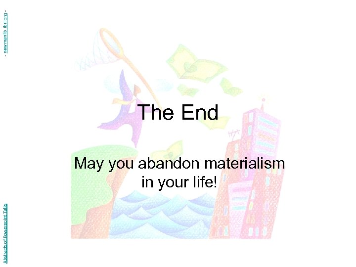 Abstracts of Powerpoint Talks The End May you abandon materialism in your life! -