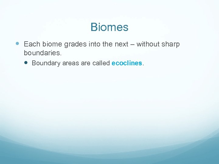 Biomes Each biome grades into the next – without sharp boundaries. Boundary areas are